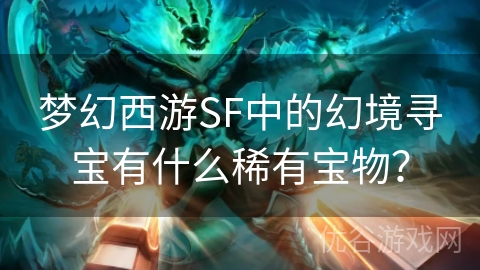 梦幻西游SF中的幻境寻宝有什么稀有宝物？