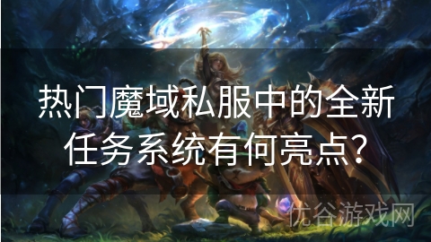 热门魔域私服中的全新任务系统有何亮点？