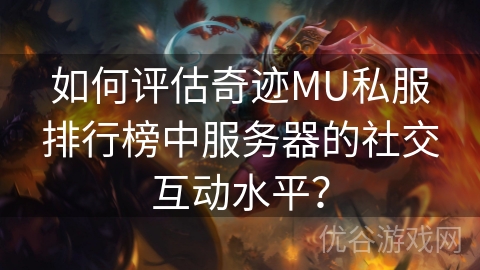 如何评估奇迹MU私服排行榜中服务器的社交互动水平？