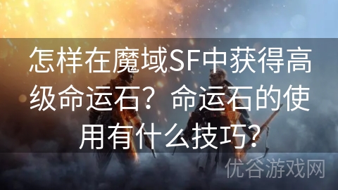 怎样在魔域SF中获得高级命运石？命运石的使用有什么技巧？