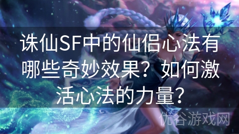 诛仙SF中的仙侣心法有哪些奇妙效果？如何激活心法的力量？