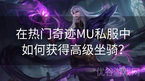 在热门奇迹MU私服中如何获得高级坐骑？