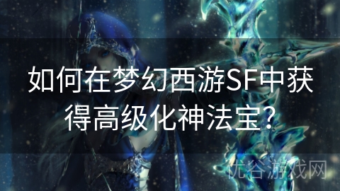 如何在梦幻西游SF中获得高级化神法宝？