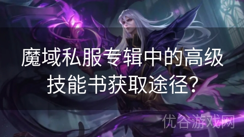 魔域私服专辑中的高级技能书获取途径？