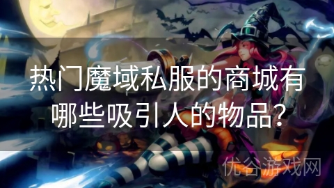 热门魔域私服的商城有哪些吸引人的物品？