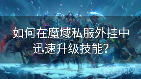 如何在魔域私服外挂中迅速升级技能？