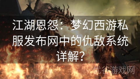 江湖恩怨：梦幻西游私服发布网中的仇敌系统详解？