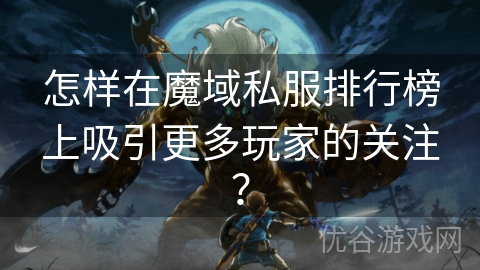 怎样在魔域私服排行榜上吸引更多玩家的关注？