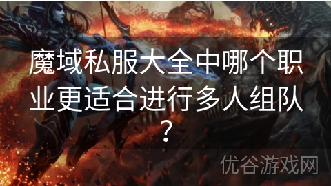 魔域私服大全中哪个职业更适合进行多人组队？