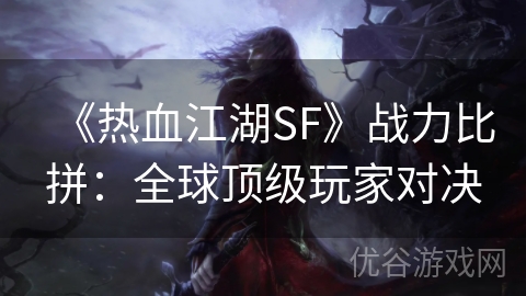 《热血江湖SF》战力比拼：全球顶级玩家对决