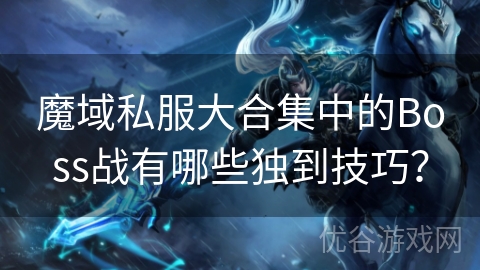 魔域私服大合集中的Boss战有哪些独到技巧？