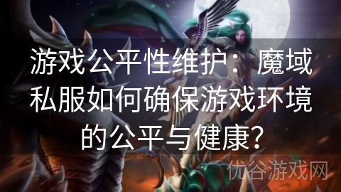 游戏公平性维护：魔域私服如何确保游戏环境的公平与健康？