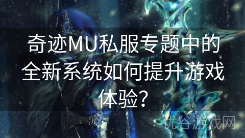 奇迹MU私服专题中的全新系统如何提升游戏体验？