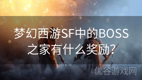 梦幻西游SF中的BOSS之家有什么奖励？