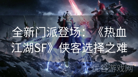 全新门派登场：《热血江湖SF》侠客选择之难