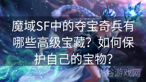 魔域SF中的夺宝奇兵有哪些高级宝藏？如何保护自己的宝物？