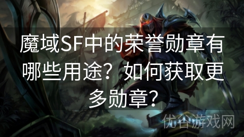 魔域SF中的荣誉勋章有哪些用途？如何获取更多勋章？