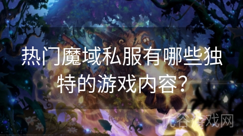 热门魔域私服有哪些独特的游戏内容？