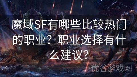 魔域SF有哪些比较热门的职业？职业选择有什么建议？