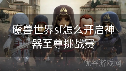 魔兽世界sf怎么开启神器至尊挑战赛