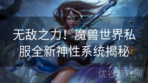 无敌之力！魔兽世界私服全新神性系统揭秘