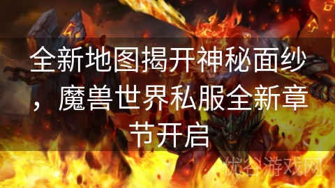 全新地图揭开神秘面纱，魔兽世界私服全新章节开启