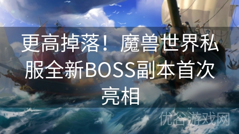 更高掉落！魔兽世界私服全新BOSS副本首次亮相