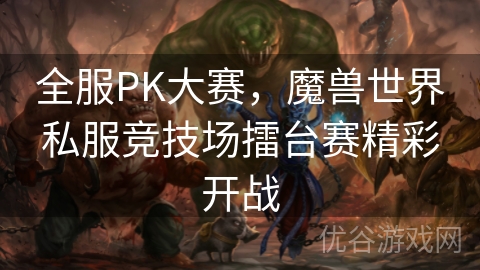 全服PK大赛，魔兽世界私服竞技场擂台赛精彩开战