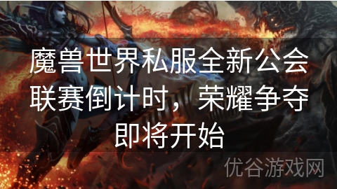 魔兽世界私服全新公会联赛倒计时，荣耀争夺即将开始