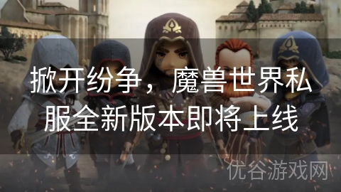 掀开纷争，魔兽世界私服全新版本即将上线