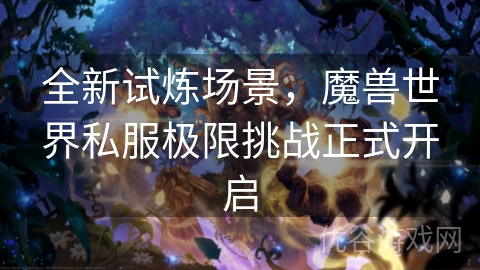 全新试炼场景，魔兽世界私服极限挑战正式开启