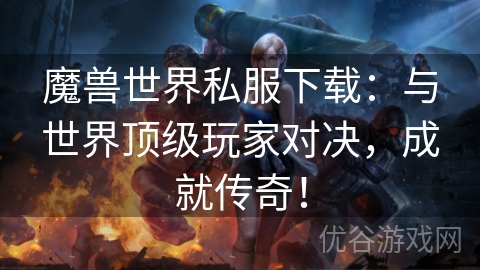 魔兽世界私服下载：与世界顶级玩家对决，成就传奇！