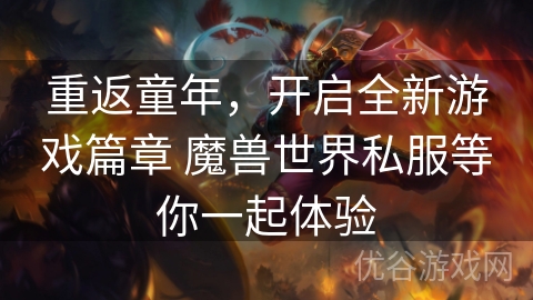 重返童年，开启全新游戏篇章 魔兽世界私服等你一起体验