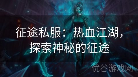 征途私服：热血江湖，探索神秘的征途