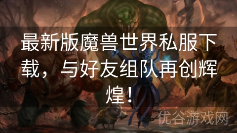 最新版魔兽世界私服下载，与好友组队再创辉煌！