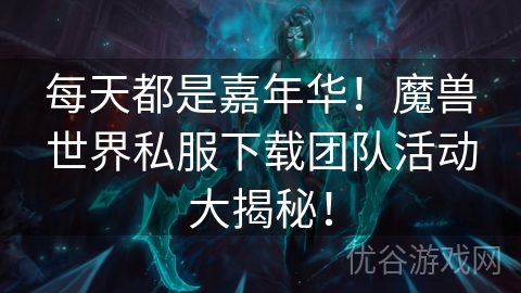 每天都是嘉年华！魔兽世界私服下载团队活动大揭秘！