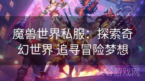 魔兽世界私服：探索奇幻世界 追寻冒险梦想