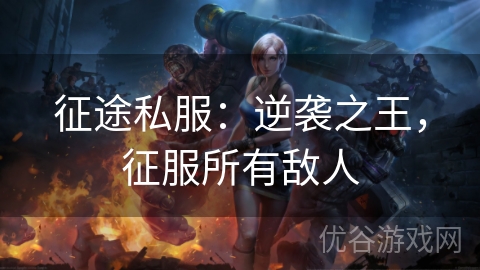 征途私服：逆袭之王，征服所有敌人