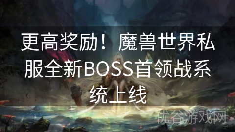 更高奖励！魔兽世界私服全新BOSS首领战系统上线