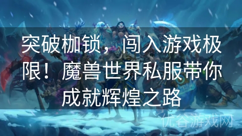 突破枷锁，闯入游戏极限！魔兽世界私服带你成就辉煌之路