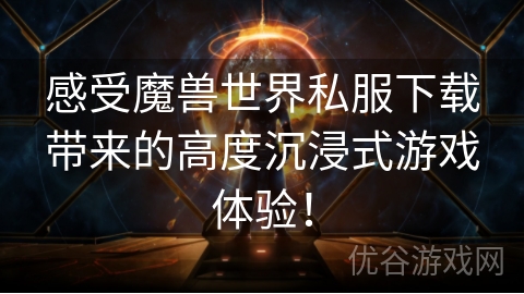 感受魔兽世界私服下载带来的高度沉浸式游戏体验！