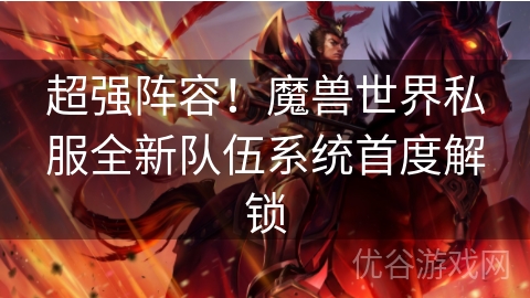 超强阵容！魔兽世界私服全新队伍系统首度解锁