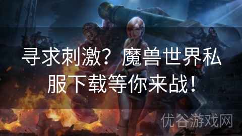 寻求刺激？魔兽世界私服下载等你来战！