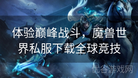 体验巅峰战斗，魔兽世界私服下载全球竞技