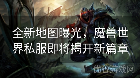 全新地图曝光，魔兽世界私服即将揭开新篇章