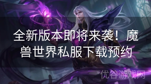 全新版本即将来袭！魔兽世界私服下载预约