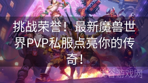 挑战荣誉！最新魔兽世界PVP私服点亮你的传奇！