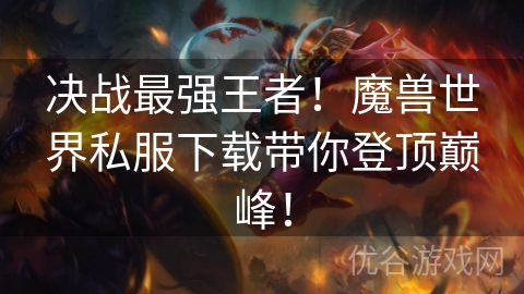 决战最强王者！魔兽世界私服下载带你登顶巅峰！