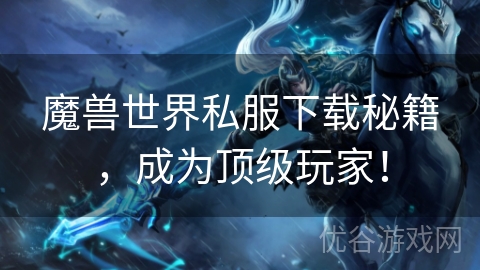 魔兽世界私服下载秘籍，成为顶级玩家！