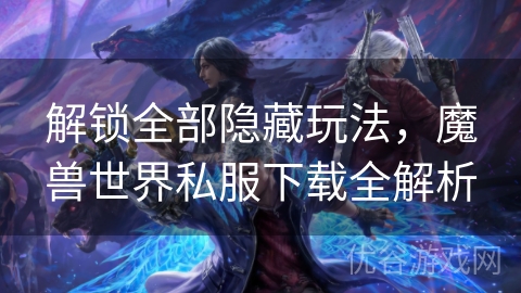 解锁全部隐藏玩法，魔兽世界私服下载全解析